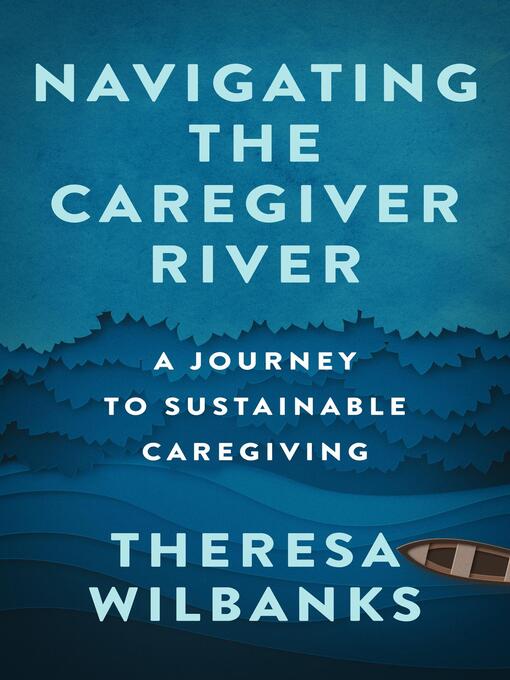 Title details for Navigating the Caregiver River by Theresa Wilbanks - Available